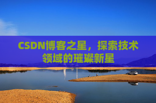 CSDN博客之星，探索技术领域的璀璨新星